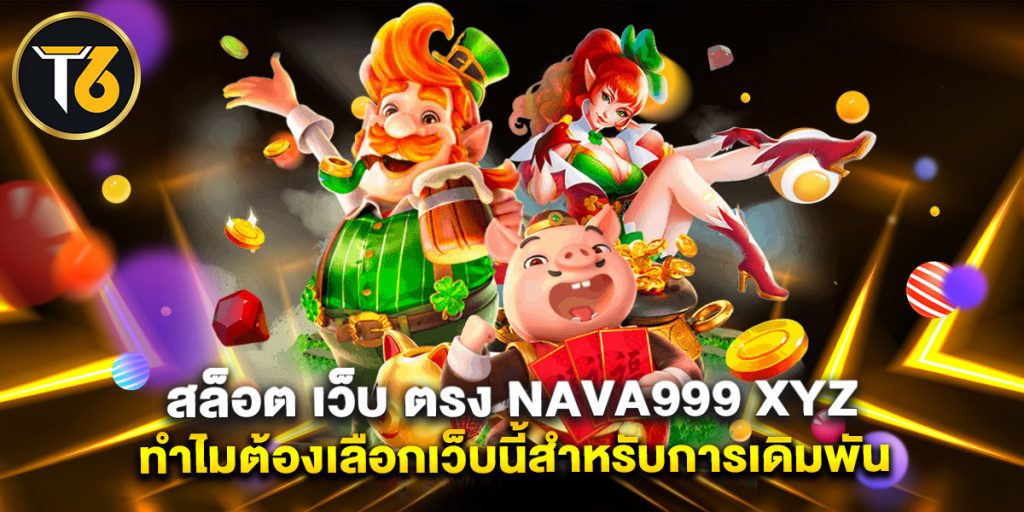 สล็อต เว็บ ตรง nava999 xyz ทำไมต้องเลือกเว็บนี้สำหรับการเดิมพัน
